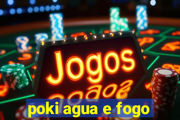 poki agua e fogo